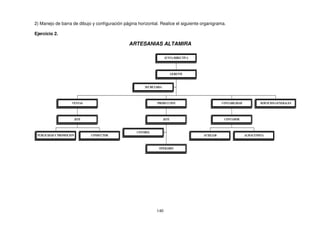2) Manejo de barra de dibujo y configuración página horizontal. Realice el siguiente organigrama.
Ejercicio 2.
ARTESANIAS ALTAMIRA
%
'& - %
(
) %
% &
(
. & & %
%
% ' & ) &
%
% % )
 