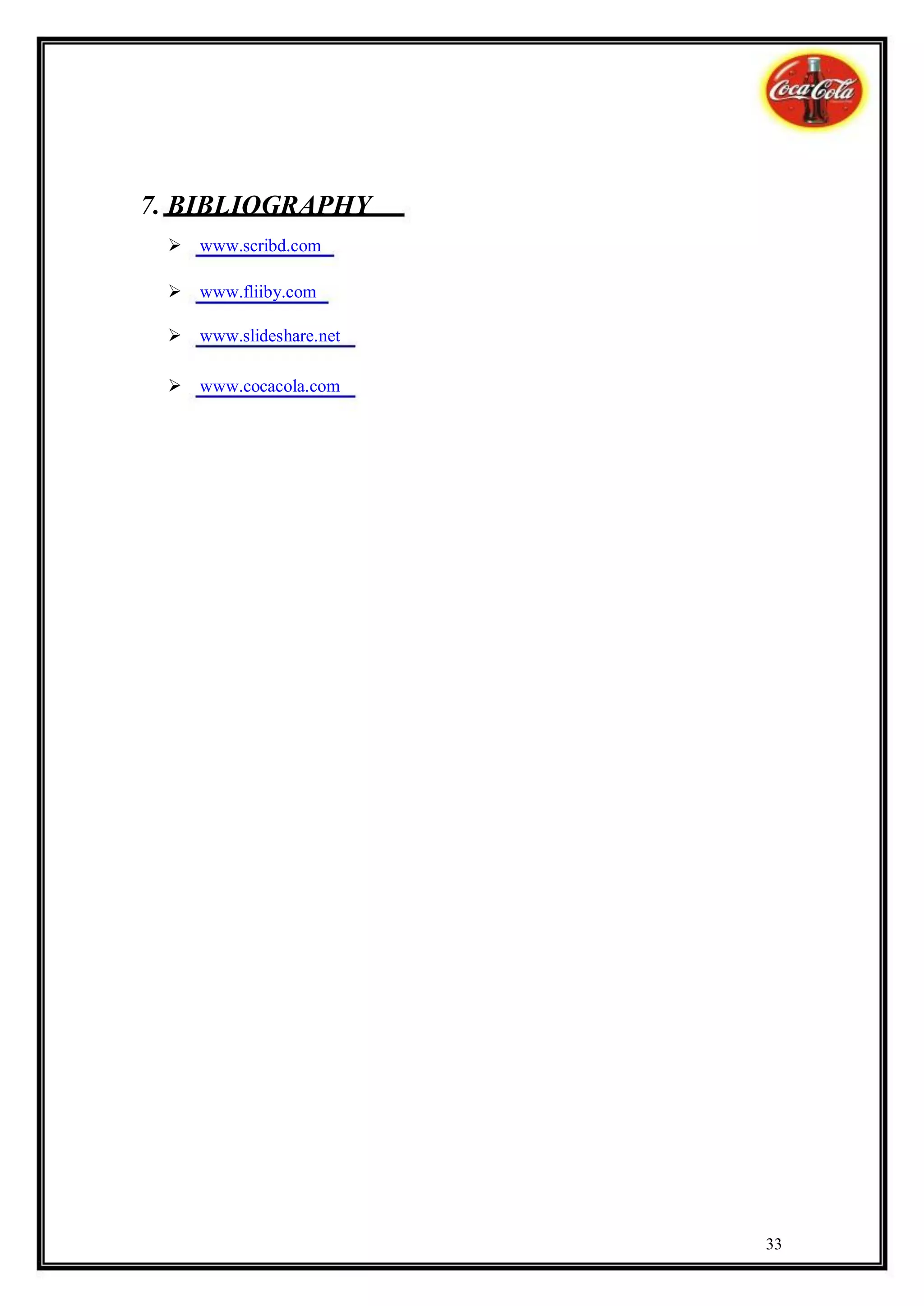 7. BIBLIOGRAPHY
 www.scribd.com

 www.fliiby.com

 www.slideshare.net

 www.cocacola.com




                        33
 
