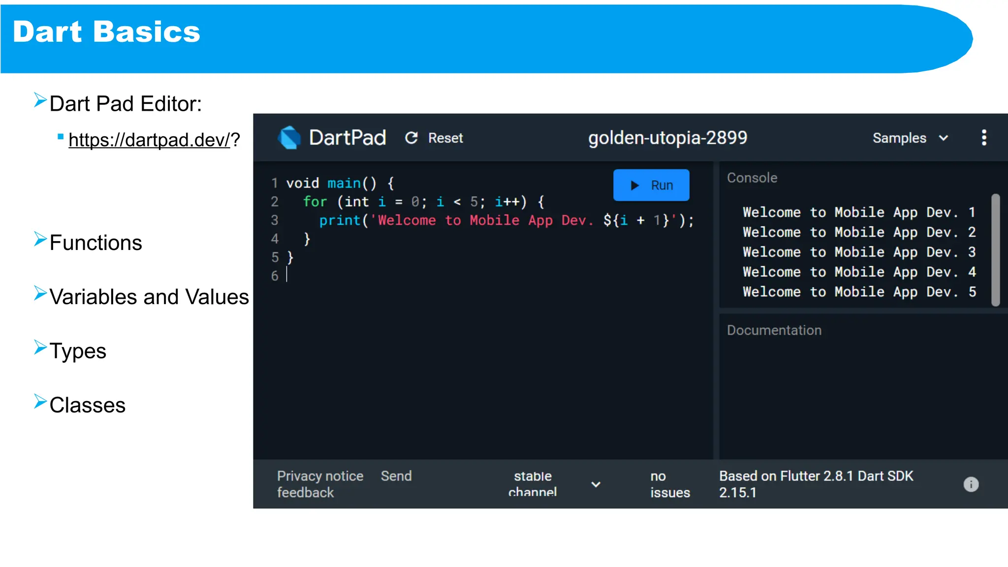 Dart Basics
Dart Pad Editor:
 https://dartpad.dev/?
Functions
Variables and Values
Types
Classes
 
