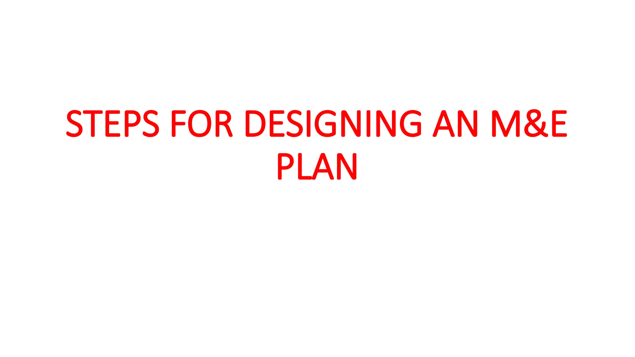 STEPS FOR DESIGNING AN M&E
PLAN
 