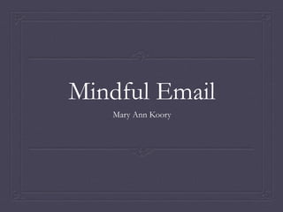 Mindful Email
Mary Ann Koory
 