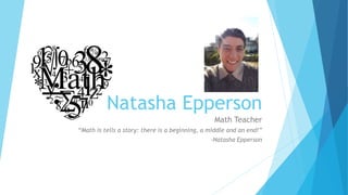 Natasha Epperson
Math Teacher
“Math is tells a story: there is a beginning, a middle and an end!”
-Natasha Epperson
 