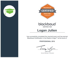 has successfully completed the required exam and has earned
Blackbaud Certification in the Raiser’s Edge™ at the level of:
PROFESSIONAL 2016
Logan Julien
 