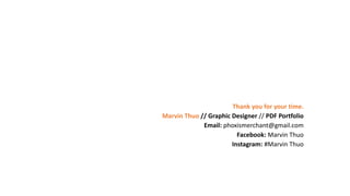 Thank you for your time.
Marvin Thuo // Graphic Designer // PDF Portfolio
Email: phoxismerchant@gmail.com
Facebook: Marvin Thuo
Instagram: #Marvin Thuo
 