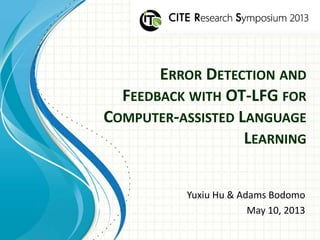 ERROR DETECTION AND
FEEDBACK WITH OT-LFG FOR
COMPUTER-ASSISTED LANGUAGE
LEARNING
Yuxiu Hu & Adams Bodomo
May 10, 2013
 