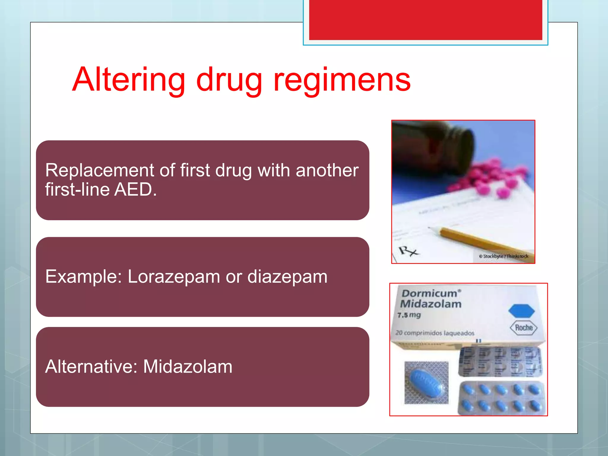 Altering drug regimens
Replacement of first drug with another
first-line AED.
Example: Lorazepam or diazepam
Alternative: Midazolam
 