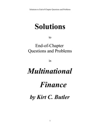 Solutions to End-of-Chapter Questions and Problems
Solutions
to
End-of-Chapter
Questions and Problems
in
Multinational
Finance
by Kirt C. Butler
1
 