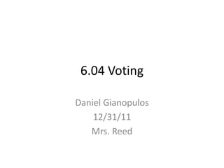 6.04 Voting

Daniel Gianopulos
    12/31/11
   Mrs. Reed
 
