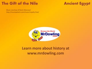 The Gift of the Nile Ancient Egypt
Learn more about history at
www.mrdowling.com
Music courtesy of Kevin MacLeod
http://incompetech.com/music/royalty-free/
 
