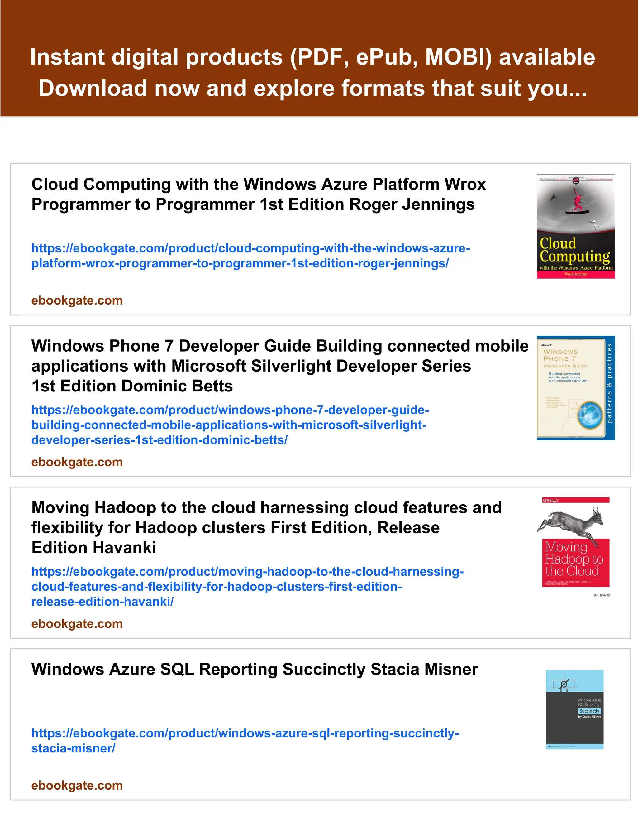 Instant digital products (PDF, ePub, MOBI) available
Download now and explore formats that suit you...
Cloud Computing with the Windows Azure Platform Wrox
Programmer to Programmer 1st Edition Roger Jennings
https://ebookgate.com/product/cloud-computing-with-the-windows-azure-
platform-wrox-programmer-to-programmer-1st-edition-roger-jennings/
ebookgate.com
Windows Phone 7 Developer Guide Building connected mobile
applications with Microsoft Silverlight Developer Series
1st Edition Dominic Betts
https://ebookgate.com/product/windows-phone-7-developer-guide-
building-connected-mobile-applications-with-microsoft-silverlight-
developer-series-1st-edition-dominic-betts/
ebookgate.com
Moving Hadoop to the cloud harnessing cloud features and
flexibility for Hadoop clusters First Edition, Release
Edition Havanki
https://ebookgate.com/product/moving-hadoop-to-the-cloud-harnessing-
cloud-features-and-flexibility-for-hadoop-clusters-first-edition-
release-edition-havanki/
ebookgate.com
Windows Azure SQL Reporting Succinctly Stacia Misner
https://ebookgate.com/product/windows-azure-sql-reporting-succinctly-
stacia-misner/
ebookgate.com
 