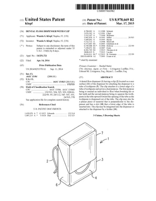 (12) United States Patent
Klopf
US008978669B2
US 8,978,669 B2
b1ar.17,2015
(10) Patent N0.:
(45) Date of Patent:
(54)
(71)
(72)
(*)
(21)
(22)
(65)
(51)
(52)
(58)
(56)
DENTAL FLOSS DISPENSER WITH CLIP
Applicant: Wanda S. Klopf, Naples, FL (US)
Inventor: Wanda S. Klopf, Naples, FL (US)
Notice: Subject to any disclaimer, the term ofthis
patent is extended or adjusted under 35
U.S.C. 154(b) by 0 days.
Appl. No.: 14/251,721
Filed: Apr. 14, 2014
Prior Publication Data
US 2014/0251370 A1 Sep. 11,2014
Int. Cl.
A61C 15/04
US. Cl.
CPC .................................. .. A61C15/043 (2013.01)
USPC ........................................................ .. 132/321
Field of Classi?cation Search
CPC ............................ .. A61C15/04; A61C15/043
USPC ................... 132/321, 324, 325, 329; D28/66;
222/99, 95; 24/3.12, 5454547, 555,
24/563, 570
See application ?le for complete search history.
(2006.01)
References Cited
U.S. PATENT DOCUMENTS
1,439,076 A * 12/1922 Edwards ..................... .. 132/314
1,487,215 A * 3/1924 Dial ............................ .. 132/325
4,788,082 A 11/1988 Schmitt
5,076,302 A 12/1991 Chari
5,332,107 A 7/1994 Williams
5,442,839 A * 8/1995 Miller ........................... .. 24/563
5,449,092 A 9/1995 Bazan
5,732,722 A 3/1998 Mortvedt
6,572,063 B1 6/2003 Gitelman et a1.
6,749,088 B1* 6/2004 Holevas ........................ .. 222/99
7,198,051 B1 4/2007 Festa
8,381,743 B1 2/2013 Thomas et a1.
D686,019 S 7/2013 Lucsko
8,616,411 B1* 12/2013 St. Germain .................. .. 222/99
2003/0140938 A1 7/2003 Evans et a1.
* cited by examiner
Primary Examiner * Rachel SteitZ
(74) Attorney, Agent, or Firm * Livingston Loef?er, P.A.;
Edward M. Livingston, Esq.; Bryan L. Loef?er, Esq.
(57) ABSTRACT
A dental ?oss dispenser (1) having a clip (2) located on a rear
surface (11) of the dispenser for attaching the dispenser to a
tube oftoothpaste (5). The clip attaches to a lower edge of a
tube oftoothpaste and serves a dual purpose. The ?rst purpose
being to remind an individual to ?oss when brushing his or
her teeth and the second purpose being to squeeze the tooth
paste in the tube upward toward the opening ofthe tube as the
toothpaste is dispensed out of the tube. The clip may also be
a planar piece of material that is perpendicular to the dis
penser and has a slot (18) that a lower edge of the tube is
inserted into. The clip may be integrated into the dispenser or
attached to the dispenser by a holder (10).
3 Claims, 3 Drawing Sheets
 