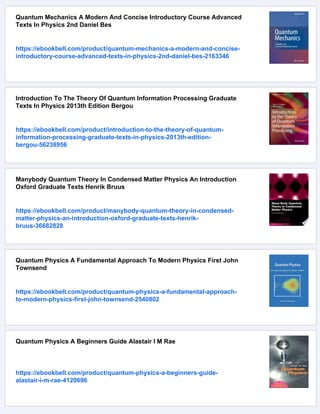 Quantum Mechanics A Modern And Concise Introductory Course Advanced
Texts In Physics 2nd Daniel Bes
https://ebookbell.com/product/quantum-mechanics-a-modern-and-concise-
introductory-course-advanced-texts-in-physics-2nd-daniel-bes-2163346
Introduction To The Theory Of Quantum Information Processing Graduate
Texts In Physics 2013th Edition Bergou
https://ebookbell.com/product/introduction-to-the-theory-of-quantum-
information-processing-graduate-texts-in-physics-2013th-edition-
bergou-56238956
Manybody Quantum Theory In Condensed Matter Physics An Introduction
Oxford Graduate Texts Henrik Bruus
https://ebookbell.com/product/manybody-quantum-theory-in-condensed-
matter-physics-an-introduction-oxford-graduate-texts-henrik-
bruus-36682828
Quantum Physics A Fundamental Approach To Modern Physics First John
Townsend
https://ebookbell.com/product/quantum-physics-a-fundamental-approach-
to-modern-physics-first-john-townsend-2540802
Quantum Physics A Beginners Guide Alastair I M Rae
https://ebookbell.com/product/quantum-physics-a-beginners-guide-
alastair-i-m-rae-4120696
 
