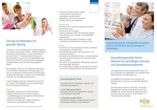 n Gesunde Haltungen fordern, fördern
                                                                                 und entwickeln: Das Geheimnis
                                                                                 nachhaltiger Teamleistungen
                                                                               n Motivation in guten wie in herausfor­

                                                                                 dernden Zeiten aufrechterhalten

                                                                               Praxistransfer
                                                                               Sie lernen sofort in die Führungspraxis umsetzbare
                                                                               Instrumente kennen:
                                                                               n Instrumente zur Ist­Analyse

                                                                               n Leicht und elegant in den Führungsalltag integrier­

                                                                                 bare Elemente eines Leistungs­ und Gesundheits­
                                                                                 managements
                                                                               n Klare, einfach umsetzbare Strategien für mehr

Führung und Motivation mit                                                       Identifikation und Motivation im eigenen Team
                                                                                                                                         Gesunde Haltungen der Führungskräfte sind entschei-
gesunder Haltung                                                               Nutzen                                                    dend für die Gesundheit und die Leistungen der
                                                                                 Sie kennen den Zusammenhang zwischen Gesundheit,
                                                                                                                                         Beschäftigten.
                                                                               n

„Arbeit kann einen der erfreulichsten und befriedigends­                         Kommunikation und Motivation
ten Aspekte unseres Lebens bilden“, erklärt der bekannte                       n Sie reflektieren das eigene Kommunikations­ und

Psychologe Csikszentmihalyi in seinem Studienbericht                             Motivationsverhalten
zu „Flow im Beruf“*. Wertschätzende Führung und                                n Sie wenden die Methodik der Eigen­ und Systemanalyse

Kommunikation, sinnvolle Ziele und Identifikation sind                           von Kommunikationsmustern an und kennen Wege,               Gesundheitsgerechtes Führen
wesentliche Schlüssel für einen Zustand der optimalen                            diese zu ändern
Leistungsentfaltung und Gesunderhaltung gleicher­                              n Sie kennen die grundlegenden Bedingungen gesunder
                                                                                                                                             Seminare für nachhaltiges Leistungs-
maßen.                                                                           und nachhaltiger Motivation
                                                                               n Sie erstellen einen Regieplan für gesunde Kommunika­
                                                                                                                                             und Gesundheitsmanagement
Ob das gelingt, zeigt sich in der täglichen Arbeitspraxis                        tion und nachhaltige Motivation für die eigene Praxis
im Unternehmen. Wesentliche Führungskompetenzen                                                                                              Führungskräfte üben einen bedeutenden Einfluss auf
sind eine angemessene Kommunikation und Motivation                                                                                           die nachhaltige Leistungsfähigkeit und Gesundheit ihrer
mit gesunden Haltungen im Rahmen eines nachhaltigen                                                                                          Mitarbeiterinnen und Mitarbeiter aus.
Leistungs­ und Gesundheitsmanagements.
                                                                                   Gesundheitsgerecht Führen                                 Die BARMER GEK Impulsseminare vermitteln die
In dem eintägigen Workshop „Mitarbeiter gesund füh­                                                                                          Kompetenzen für leistungs­ und gesundheitsgerechte
ren“ werden Führungskräfte für einen gesundheitsge­                                Impulsseminare für nachhaltiges Leistungs­ und            Führung.
rechten Führungsstil sensibilisiert.                                               Gesundheitsmanagement:
                                                                                                                                             Die Impulsseminar­Reihe zur leistungs­ und gesund­
Themen                                                                             1. Sich selbst gesund führen:                             heitsgerechten Führung wurde gemeinsam von der
n Gesundheit, Motivation und Kommunikation                                         Wie stärken Sie als Führungskraft Ihre Leistung           BARMER GEK und der klip AG für Unternehmensent­
n Wirksame Reflexion und ein starker Ausgleich:                                    und Gesundheit nachhaltig?                                wicklung unter Leitung von Dr. Albert Decker und
  Grundbedingungen für transparente Entscheidungen                                                                                           Thomas Staehelin entwickelt.
  und klare Kommunikation                                                          2. Mitarbeiter gesund führen:
n High Tech und High Touch: Moderne Kommuni­                                       Wie gelingt leistungs­ und gesundheitsorientierte
  kationskultur und Mitarbeitermotivation                                          Führungskommunikation und Motivation?

*Flow im Beruf. Das Geheimnis des Glücks am Arbeitsplatz. (Klett­Cotta 2004)
 