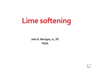 John K. Berrigan, Jr., PE
TKDA
Lime softening
 