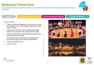 A unique recreational park providing a glimpse of one of the largest entertainment industry and its inner workings to
the citizens
Bollywood Theme Park
Complete Entertainment Zone Various Recreational Facilities Increase in Tourism
Impact
6
Project Features
• TMC has constructed a Bollywood Theme park in an area
of 4155.064 sq. mts. for the complete entertainment of the
people of Thane.
• It will have 4D Theatres, a church, light house & railway
station, food court, game zone, virtual zone and stalls
• It will have a Devdas set, Chandramukhi Khota & Hum Dil
De Chuke Sanam theme sets
• There will also be sets of India’s famous forts like Agra
fort, Deewane khaas, Jodha Palace, SheeshMahal
• Capacity: 4155.064 sq. mts.
• Cost: ₹ 23.7 Crs.
Infra-
structure
& Mobility
Governance
Social Support
Health
 