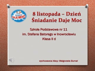 Szkoła Podstawowa nr 11
im. Stefana Batorego w Inowrocławiu
Klasa II d

wychowawca klasy: Małgorzata Burnat

 