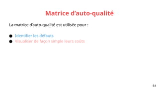 Matrice d’auto-qualité
La matrice d’auto-qualité est utilisée pour :
● Identifier les défauts
● Visualiser de façon simple leurs coûts
51
 