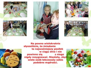 Na pewno wielokrotnie
słyszeliście, że śniadanie
to najważniejszy posiłek
w ciągu dnia i nie
powinno się
z niego
nigdy rezygnować. Niestety, zbyt
wiele osób lekceważy sobie
podobne mądrości.

 