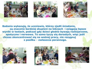 Badania wykazują, że uczniowie, którzy zjedli śniadanie,
są znacznie bardziej skupieni na lekcjach i osiągają lepsze
wyniki w testach, podczas gdy dzieci głodne bywają rozkojarzone,
apatyczne i nerwowe. To samo tyczy się dorosłych, więc jeśli
chcesz skoncentrować się na ważnej pracy, nie rezygnuj
z posiłku – zwłaszcza porannego.

 