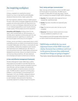 An inspiring workplace                                              trust, clarity and open communication

                                                                    open, two-way communication is central to the nMs, based
                                                                    on the principles of trust and clarity. the nMs requires
at novus, employees are united by the common                        managers to clearly define the tasks they assign in specific
thread of our vision to help feed the world affordable,             terms, according to the standard of QQtr. QQtr is defined as:
wholesome food and achieve a higher quality of life.
                                                                    • quantity: the measurable output expected from an
our vision expresses a definition of novus’s highest purpose.         assigned task, specified precisely.
through a wide variety of employee engagement and training
programs we continuously reinforce the importance of our            • quality: parameters that define the expected quality

vision. as a result, our employees understand that each day,          of output.

it is our individual responsibility to work towards achieving       • time: the time limit within which the task must be
a higher quality of life for people and animals everywhere.           completed.

Innovation with Integrity, the novus theme for this                 • resources: the financial, material, technical or human
report, which commemorates our 20th anniversary, is a                 resources available for completion of a task.
reminder and an inspiration to continuously search for new
and better practices for supporting our customers and               these guidelines ensure that managers define expectations
the local and global communities we serve together.                 at a level of detail that eliminates question or confusion.

at novus, we are committed to a values-based culture in which
sustainability priorities are clearly communicated and innovation
is rewarded. additionally, work at novus is structured with clear   “QQTR helps establish the two most
accountabilities, enabling every employee to work towards            important tenets of the NMS: trust and
clear expectations with needed resources. we invest in a             clarity. Everyone has confidence and trust
nurturing working environment. health wellness and personal
development are priorities. we are committed to attracting
                                                                     in the process because they understand
and retaining a diverse workforce. we value individuals              exactly how things are going to happen.”
from all backgrounds based on all dimensions of diversity.           Thais Castro, Human Resources Manager, Latin America

a clear and effective management framework

the novus Management system (nMs) helps us define
what people are accountable for and what they have the
authority to do, how teams should be assembled to perform
most effectively and how managers and subordinates
should work together to improve processes and achieve
goals. the nMs provides an approach to thinking about
problems in a way that keeps us moving forward as an
organization. at its core, the nMs is designed to help all
employees bring their full capabilities to bear. by doing
so, each employee is best positioned to help novus
successfully implement its strategy through the long term.




                                       InnovatIon wIth IntegrIty | novus InternatIonal, Inc. | 2010 sustaInabIlIty report          49
 