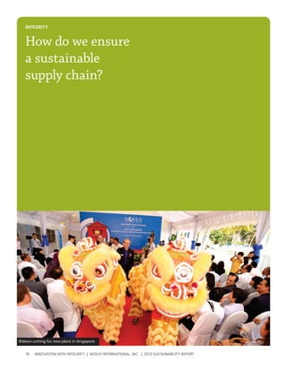 INtegrIty


   How do we ensure
   a sustainable
   supply chain?




Ribbon cutting for new plant in Singapore


   76   InnovatIon wIth IntegrIty | novus InternatIonal, Inc. | 2010 sustaInabIlIty report
 