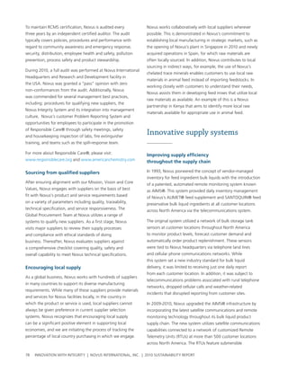 to maintain rcMs certification, novus is audited every           novus works collaboratively with local suppliers wherever
three years by an independent certified auditor. the audit       possible. this is demonstrated in novus’s commitment to
typically covers policies, procedures and performance with       establishing local manufacturing in strategic markets, such as
regard to community awareness and emergency response,            the opening of novus’s plant in singapore in 2010 and newly
security, distribution, employee health and safety, pollution    acquired operations in spain, for which raw materials are
prevention, process safety and product stewardship.              often locally sourced. In addition, novus contributes to local
                                                                 sourcing in indirect ways, for example, the use of novus’s
During 2010, a full audit was performed at novus International
                                                                 chelated trace minerals enables customers to use local raw
headquarters and research and Development facility in
                                                                 materials in animal feed instead of importing feedstocks. In
the usa. novus was granted a “pass” opinion with zero
                                                                 working closely with customers to understand their needs,
non-conformances from the audit. additionally, novus
                                                                 novus assists them in developing feed mixes that utilize local
was commended for several management best practices,
                                                                 raw materials as available. an example of this is a novus
including: procedures for qualifying new suppliers, the
                                                                 partnership in Kenya that aims to identify more local raw
novus Integrity system and its integration into management
                                                                 materials available for appropriate use in animal feed.
culture, novus’s customer problem reporting system and
opportunities for employees to participate in the promotion
of responsible care® through safety meetings, safety
and housekeeping inspection of labs, fire extinguisher
                                                                 Innovative supply systems
training, and teams such as the spill-response team.

For more about responsible care®, please visit:                  Improving supply efficiency
www.responsiblecare.org and www.americanchemistry.com            throughout the supply chain

sourcing from qualified suppliers                                In 1993, novus pioneered the concept of vendor-managed
                                                                 inventory for feed ingredient bulk liquids with the introduction
after ensuring alignment with our Mission, vision and core
                                                                 of a patented, automated remote monitoring system known
values, novus engages with suppliers on the basis of best
                                                                 as aIMs®. this system provided daily inventory management
fit with novus’s product and service requirements based
                                                                 of novus’s alIMet® feed supplement and santoQuIn® feed
on a variety of parameters including quality, traceability,
                                                                 preservative bulk liquid ingredients at all customer locations
technical specification, and service responsiveness. the
                                                                 across north america via the telecommunications system.
global procurement team at novus utilizes a range of
systems to qualify new suppliers. as a first stage, novus        the original system utilized a network of bulk storage tank
visits major suppliers to review their supply processes          sensors at customer locations throughout north america
and compliance with ethical standards of doing                   to monitor product levels, forecast customer demand and
business. thereafter, novus evaluates suppliers against          automatically order product replenishment. these sensors
a comprehensive checklist covering quality, safety and           were tied to novus headquarters via telephone land lines
overall capability to meet novus technical specifications.       and cellular phone communications networks. while
                                                                 this system set a new industry standard for bulk liquid
encouraging local supply                                         delivery, it was limited to receiving just one daily report
                                                                 from each customer location. In addition, it was subject to
as a global business, novus works with hundreds of suppliers
                                                                 telecommunications problems associated with rural telephone
in many countries to support its diverse manufacturing
                                                                 networks, dropped cellular calls and weather-related
requirements. while many of these suppliers provide materials
                                                                 incidents that disrupted reporting from customer sites.
and services for novus facilities locally, in the country in
which the product or service is used, local suppliers cannot     In 2009-2010, novus upgraded the aIMs® infrastructure by
always be given preference in current supplier selection         incorporating the latest satellite communications and remote
systems. novus recognizes that encouraging local supply          monitoring technology throughout its bulk liquid product
can be a significant positive element in supporting local        supply chain. the new system utilizes satellite communications
economies, and we are initiating the process of tracking the     capabilities connected to a network of customized remote
percentage of local country purchasing in which we engage.       telemetry units (rtus) at more than 500 customer locations
                                                                 across north america. the rtus feature submersible

78   InnovatIon wIth IntegrIty | novus InternatIonal, Inc. | 2010 sustaInabIlIty report
 