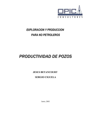 EXPLORACION Y PRODUCCION
PARA NO PETROLEROS
PRODUCTIVIDAD DE POZOS
JESUS BETANCOURT
SERGIO CIGUELA
Junio, 2003
 