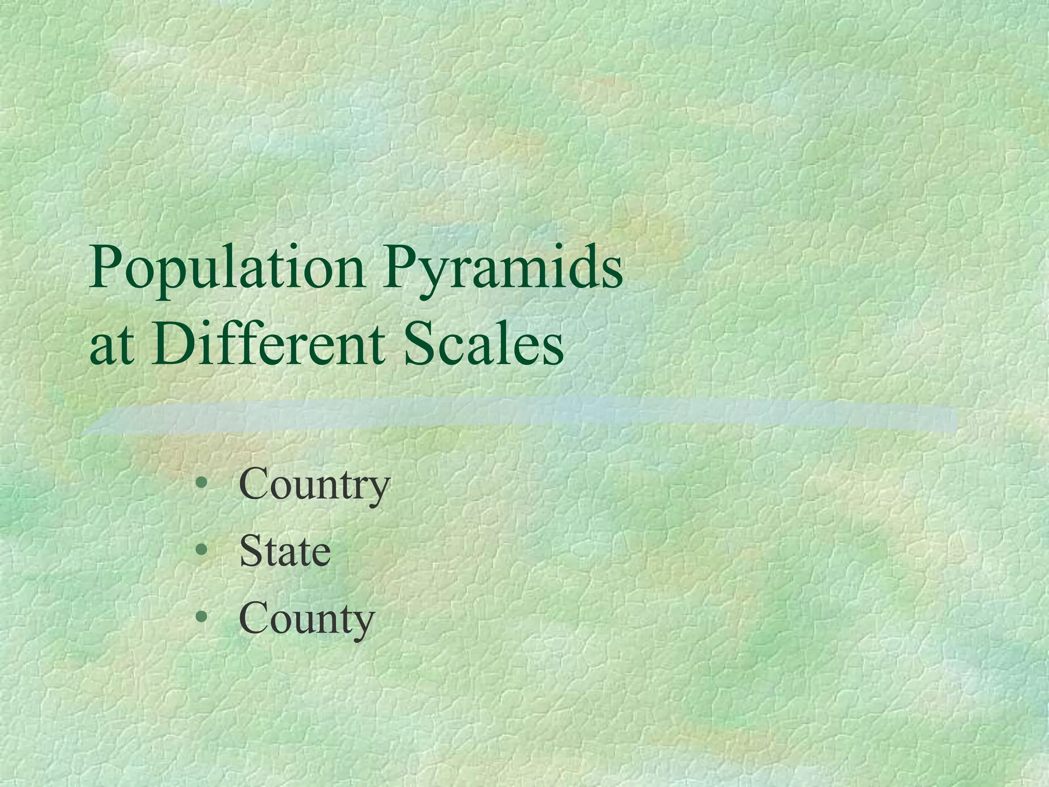 Population Pyramids
at Different Scales
• Country
• State
• County
 
