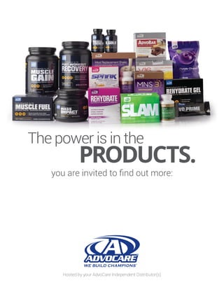 The power is in the
PRODUCTS.
you are invited to find out more:
Hosted by your AdvoCare Independent Distributor(s)
Natural vitamins &
essential nutrients.
Clean. Living. Simple.
When? Why not start right
now!
Call/text me:
570-807-6023
Where to buy:
www.advocare.com/15038
7888/
Call/text me:
570-807-6023
Where to buy:
www.advocare.com/15038
7888/
 