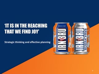 ‘IT IS IN THE REACHING
THAT WE FIND JOY’
Strategic thinking and effective planning
6
 