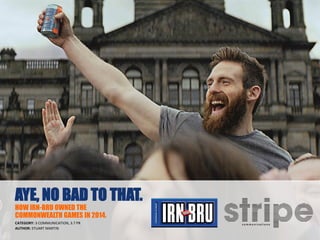 AYE, NO BAD TO THAT.
HOW IRN-BRU OWNED THE
COMMONWEALTH GAMES IN 2014.
CATEGORY: 3 COMMUNICATION, 3.7 PR
AUTHOR: STUART MARTIN
 