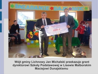 Wójt gminy Lichnowy Jan Michalski przekazuje grant
dyrektorowi Szkoły Podstawowej w Lisewie Malborskim
Maciejowi Dunajskiemu
 