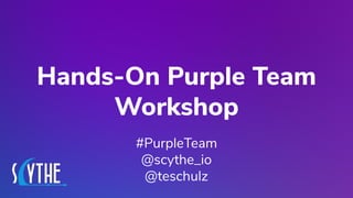 @teschulz
Hands-On Purple Team
Workshop
#PurpleTeam
@scythe_io
@teschulz
 