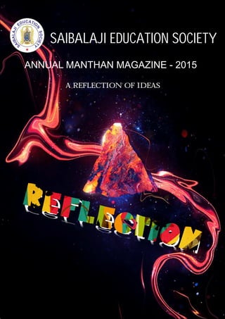 reflection
reflection
SAIBALAJI EDUCATION SOCIETY
ANNUAL MANTHAN MAGAZINE - 2015
A REFLECTION OF IDEAS
 