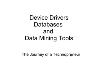 Device Drivers Databases  and  Data Mining Tools The Journey of a Technopreneur 