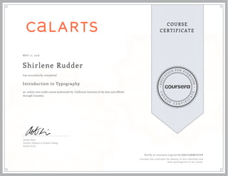 EDUCA
T
ION FOR EVE
R
YONE
CO
U
R
S
E
C E R T I F
I
C
A
TE
COURSE
CERTIFICATE
MAY 17, 2016
Shirlene Rudder
Introduction to Typography
an online non-credit course authorized by California Institute of the Arts and offered
through Coursera
has successfully completed
Anther Kiley
Faculty, Program in Graphic Design
School of Art
Verify at coursera.org/verify/QQLF9MMGJGER
Coursera has confirmed the identity of this individual and
their participation in the course.
 