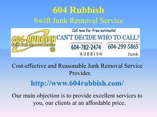 604 RubbishSwift Junk Removal Service Cost-effective and Reasonable Junk Removal Service Provider. http://www.604rubbish.com/ Our main objection is to provide excellent services to you, our clients at an affordable price.  