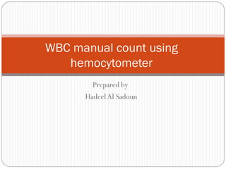 Prepared by
HadeelAl Sadoun
WBC manual count using
hemocytometer
 