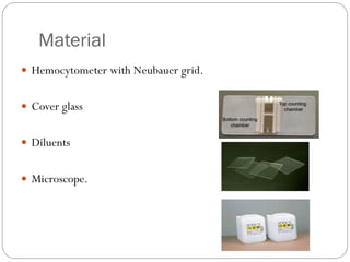 Material
 Hemocytometer with Neubauer grid.
 Cover glass
 Diluents
 Microscope.
 