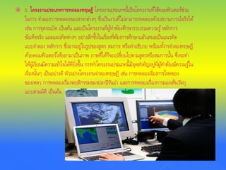  5. โครงงานประเภทการทดลองทฤษฎี โครงงานประเภทนี้เป็นโครงงานที่ใช้คอมพิวเตอร์ช่วย
ในการ จําลองการทดลองของสาขาต่างๆ ซึ่งเป็นงานที่ไม่สามารถทดลองด้วยสถานการณ์จริงได้
เช่น การจุดระเบิด เป็นต้น และเป็นโครงงานที่ผู้ทําต้องศึกษารวบรวมความรู้ หลักการ
ข้อเท็จจริง และแนวคิดต่างๆ อย่างลึกซึ้งในเรื่องที่ต้องการศึกษาแล้วเสนอเป็นแนวคิด
แบบจําลอง หลักการ ซึ่งอาจอยู่ในรูปของสูตร สมการ หรือคําอธิบาย พร้อมทั้งารจําลองทฤษฏี
ด้วยคอมพิวเตอร์ให้ออกมาเป็นภาพ ภาพที่ได้ก็จะเปลี่ยนไปตามสูตรหรือสมการนั้น ซึ่งจะทํา
ให้ผู้เรียนมีความเข้าใจได้ดียิ่งขึ้น การทําโครงงานประเภทนี้มีจุดสําคัญอยู่ที่ผู้ทําต้องมีความรู้ใน
เรื่องนั้นๆ เป็นอย่างดี ตัวอย่างโครงงานจําลองทฤษฎี เช่น การทดลองเรื่องการไหลของ
ของเหลว การทดลองเรื่องพฤติกรรมของปลาปิรันย่า และการทดลองเรื่องการมองเห็นวัตถุ
แบบสามมิติ เป็นต้น
 