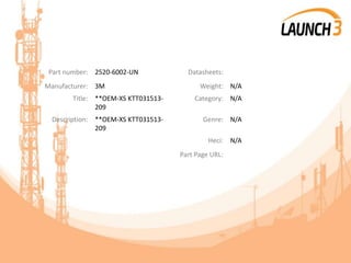 Part number: 2520-6002-UN Datasheets:
Manufacturer: 3M Weight: N/A
Title: **OEM-XS KTT031513-
209
Category: N/A
Description: **OEM-XS KTT031513-
209
Genre: N/A
Heci: N/A
Part Page URL:
 