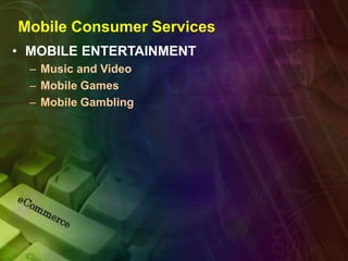 Mobile Consumer Services
• MOBILE ENTERTAINMENT
– Music and Video
– Mobile Games
– Mobile Gambling
 