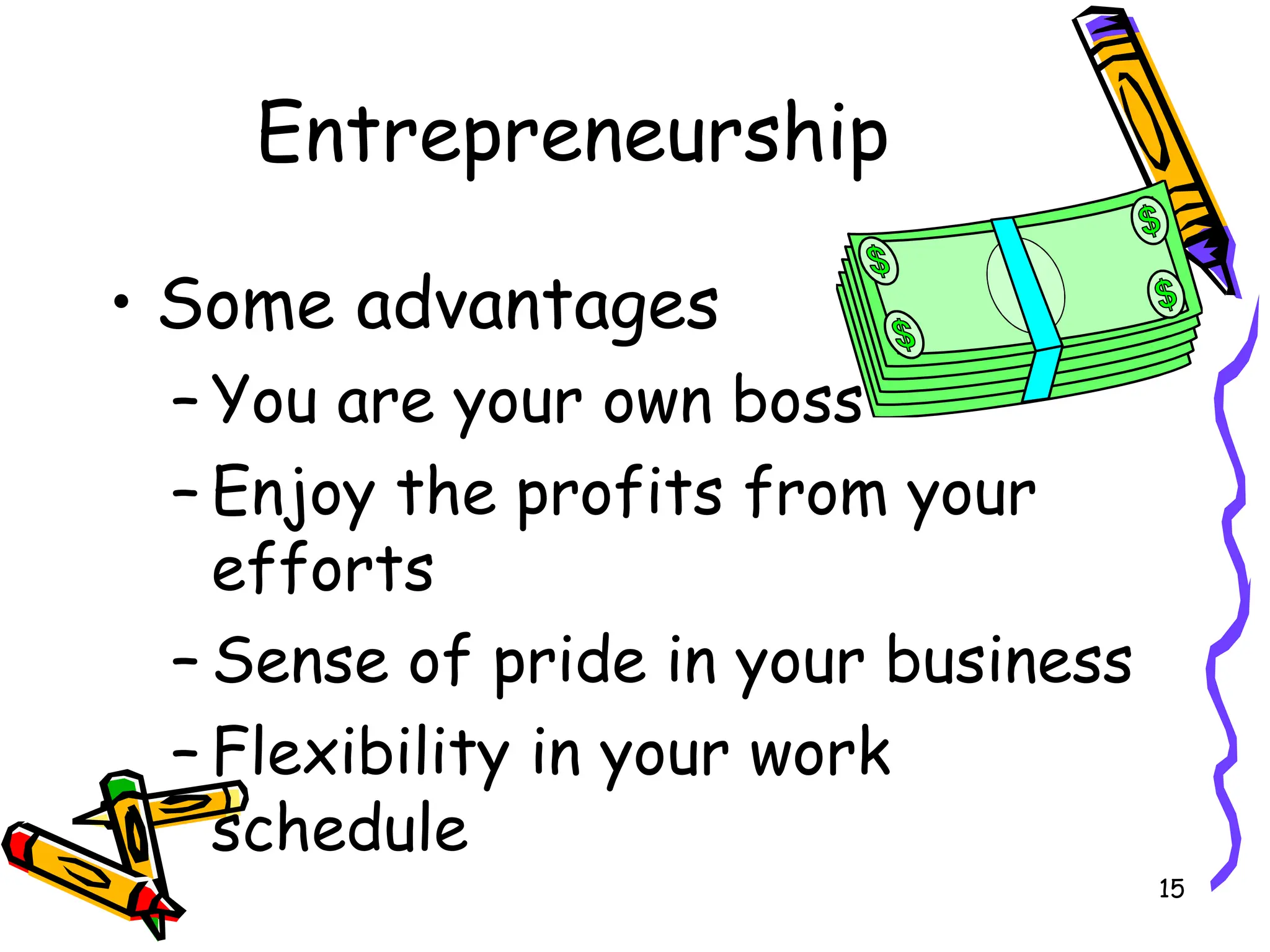 15
Entrepreneurship
• Some advantages
– You are your own boss
– Enjoy the profits from your
efforts
– Sense of pride in your business
– Flexibility in your work
schedule
 