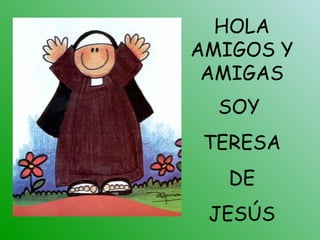 HOLA
AMIGOS Y
AMIGAS
SOY
TERESA
DE
JESÚS
 