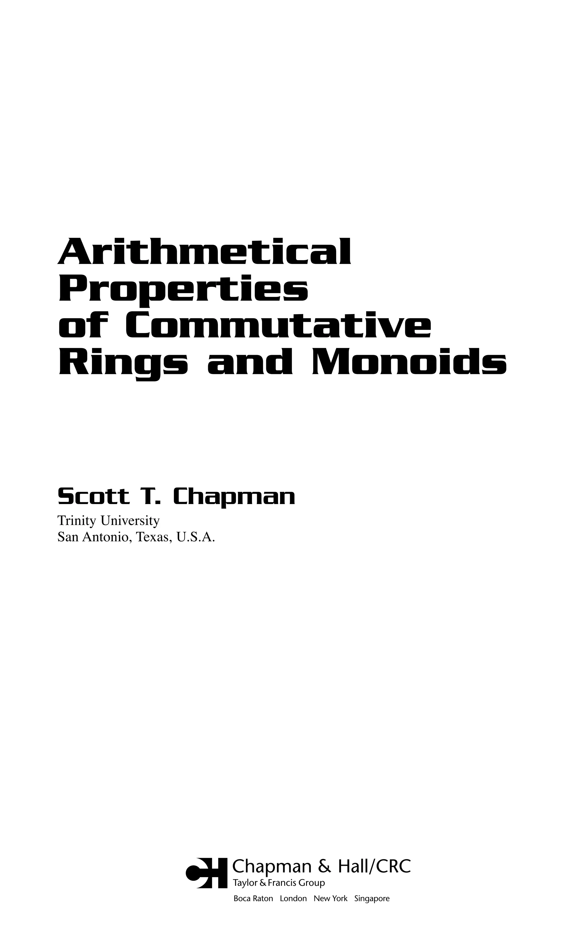 Boca Raton London New York Singapore
Arithmetical
Properties
of Commutative
Rings and Monoids
Scott T. Chapman
Trinity University
San Antonio, Texas, U.S.A.
 