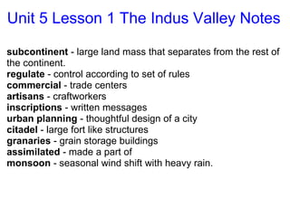 Unit 5 Lesson 1 The Indus Valley Notes ,[object Object],[object Object],[object Object],[object Object],[object Object],[object Object],[object Object],[object Object],[object Object],[object Object]