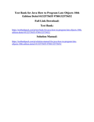 Test Bank for Java How to Program Late Objects 10th
Edition Deitel 0132575655 9780132575652
Full Link Download:
Test Bank:
https://testbankpack.com/p/test-bank-for-java-how-to-program-late-objects-10th-
edition-deitel-0132575655-9780132575652/
Solution Manual:
https://testbankpack.com/p/solution-manual-for-java-how-to-program-late-
objects-10th-edition-deitel-0132575655-9780132575652/
 