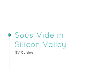 Sous-Vide in
Silicon Valley
SV Cuisine
 