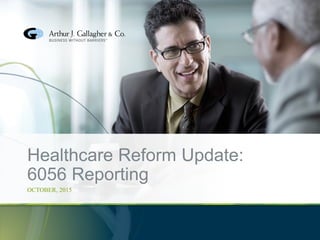 Healthcare Reform Update:
6056 Reporting
OCTOBER, 2015
 