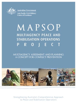 MULTIAGENCY ASSESSMENT AND PLANNING:
 A CONCEPT FOR CONFLICT PREVENTION




Strengthening Australia’s Comprehensive Approach
       to Peace and Stabilisation Operations
 